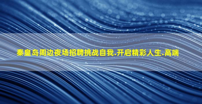 秦皇岛周边夜场招聘挑战自我.开启精彩人生.高端